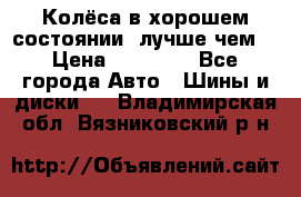 Колёса в хорошем состоянии, лучше чем! › Цена ­ 12 000 - Все города Авто » Шины и диски   . Владимирская обл.,Вязниковский р-н